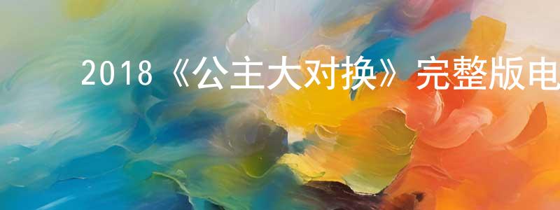 影视迷陈成龙的个人博客,2018《公主大对换》完整版电影/在线观看/百度云-美剧天堂